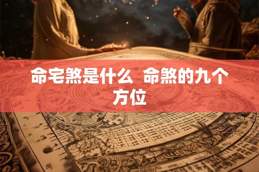 命宅煞是什么 命煞的九个方位 命宅煞是什么 命煞的九个方位