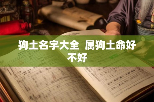 狗土名字大全 属狗土命好不好 狗土名字大全 属狗土命好不好