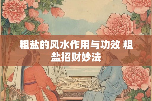 粗盐的风水作用与功效 粗盐招财妙法 粗盐的风水作用与功效 粗盐招财妙法
