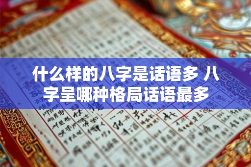 什么样的八字是话语多 八字呈哪种格局话语最多