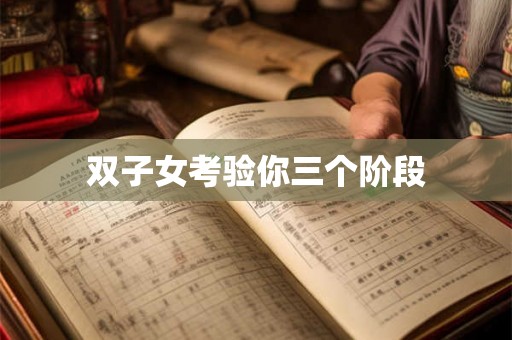 双子女考验你三个阶段 双子女考验你三个阶段