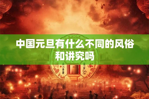 中国元旦有什么不同的风俗和讲究吗 中国元旦有什么不同的风俗和讲究吗