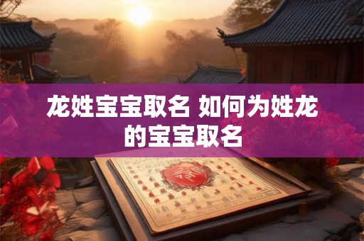 龙姓宝宝取名 如何为姓龙的宝宝取名