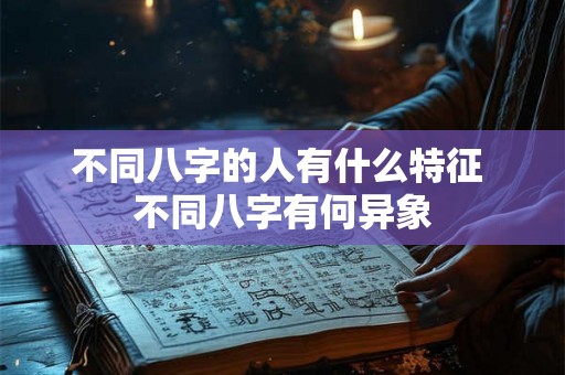 不同八字的人有什么特征 不同八字有何异象 不同八字的人有什么特征 不同八字有何异象