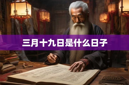 三月十九日是什么日子 三月十九日是什么日子