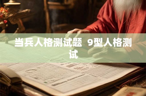 当兵人格测试题 9型人格测试 当兵人格测试题 9型人格测试