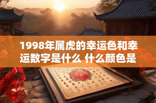1998年属虎的幸运色和幸运数字是什么 什么颜色是属虎人吉利色