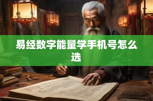 易经数字能量学手机号怎么选 易经数字能量学手机号怎么选