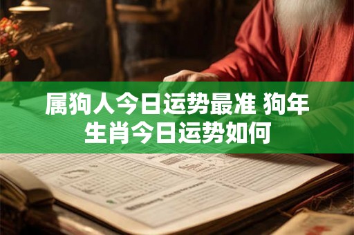 属狗人今日运势最准 狗年生肖今日运势如何 属狗人今日运势最准 狗年生肖今日运势如何