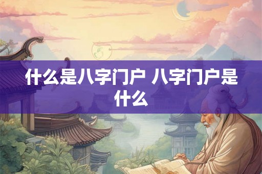 什么是八字门户 八字门户是什么 什么是八字门户 八字门户是什么