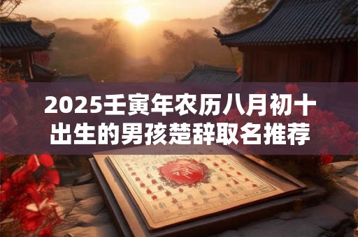 2025壬寅年农历八月初十出生的男孩楚辞取名推荐