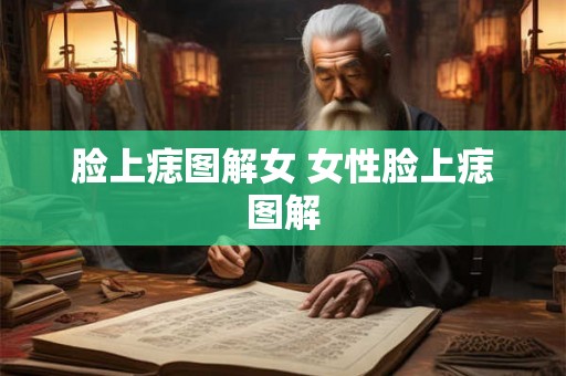 脸上痣图解女 女性脸上痣图解 脸上痣图解女 女性脸上痣图解