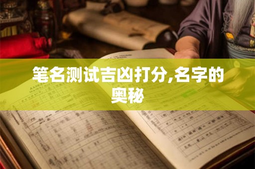 笔名测试吉凶打分,名字的奥秘 笔名测试吉凶打分,名字的奥秘