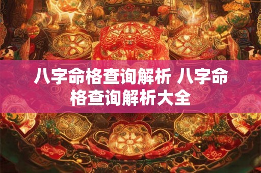 八字命格查询解析 八字命格查询解析大全 八字命格查询解析 八字命格查询解析大全