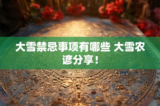 大雪禁忌事项有哪些 大雪农谚分享！