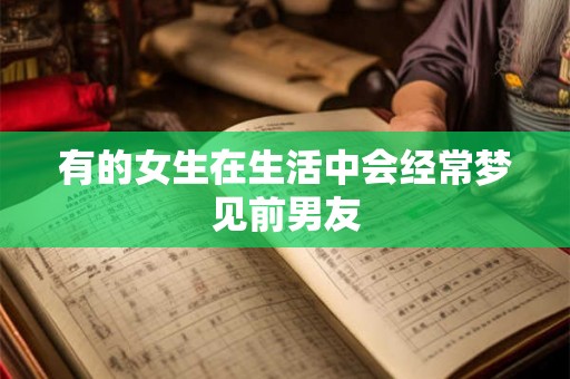 有的女生在生活中会经常梦见前男友