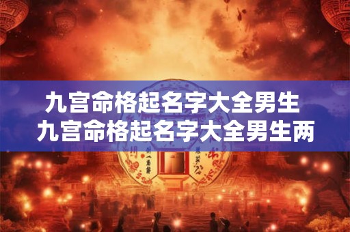 九宫命格起名字大全男生 九宫命格起名字大全男生两个字 