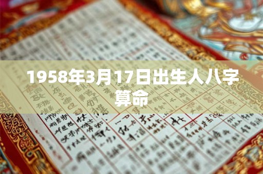 1958年3月17日出生人八字算命 1958年3月17日出生人八字算命