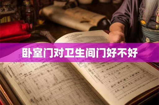 卧室门对卫生间门好不好 卧室门对卫生间门好不好