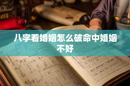 八字看婚姻怎么破命中婚姻不好 八字看婚姻怎么破命中婚姻不好
