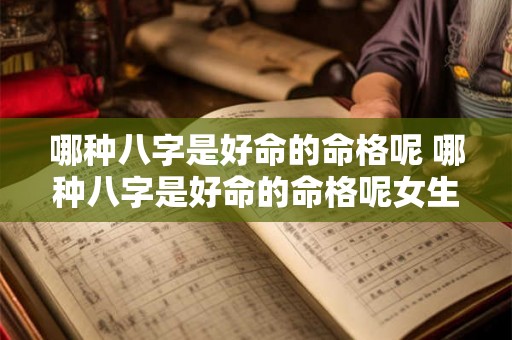 哪种八字是好命的命格呢 哪种八字是好命的命格呢女生 哪种八字是好命的命格呢 哪种八字是好命的命格呢女生