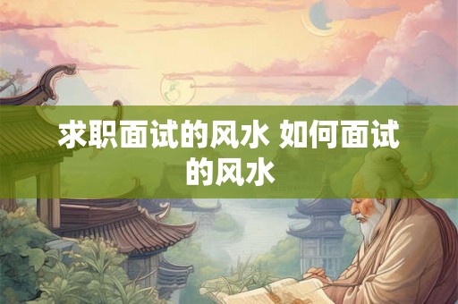求职面试的风水 如何面试的风水