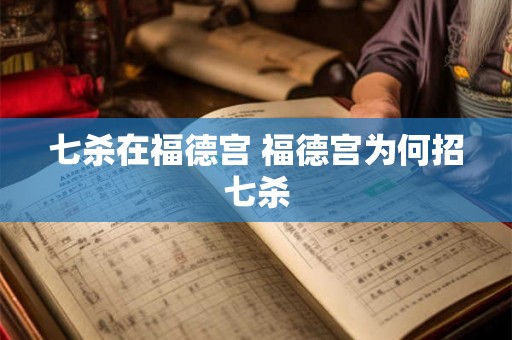 七杀在福德宫 福德宫为何招七杀 七杀在福德宫 福德宫为何招七杀