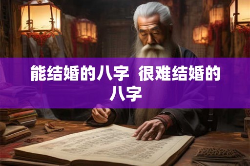 能结婚的八字 很难结婚的八字 能结婚的八字 很难结婚的八字