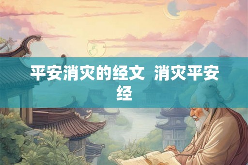 平安消灾的经文 消灾平安经 平安消灾的经文 消灾平安经
