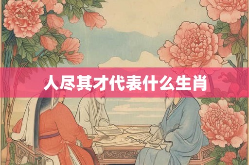人尽其才代表什么生肖 人尽其才代表什么生肖