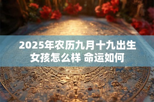 2025年农历九月十九出生女孩怎么样 命运如何