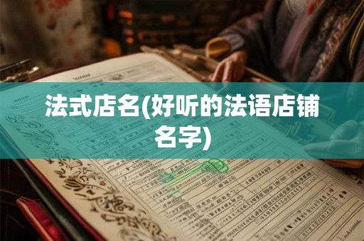 法式店名(好听的法语店铺名字) 法式店名(好听的法语店铺名字)