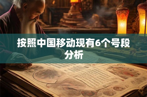 按照中国移动现有6个号段分析 按照中国移动现有6个号段分析