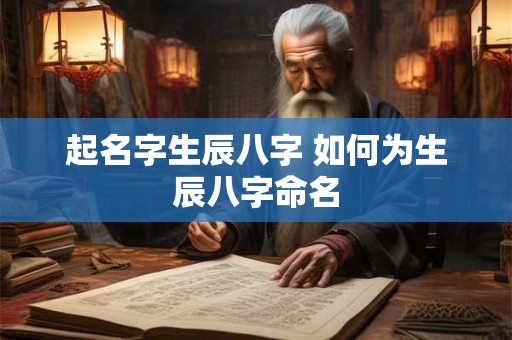 起名字生辰八字 如何为生辰八字命名 起名字生辰八字 如何为生辰八字命名