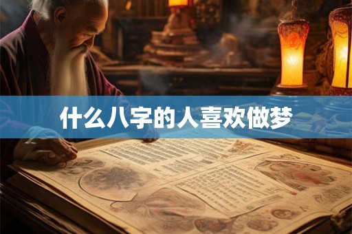 什么八字的人喜欢做梦 什么八字的人喜欢做梦
