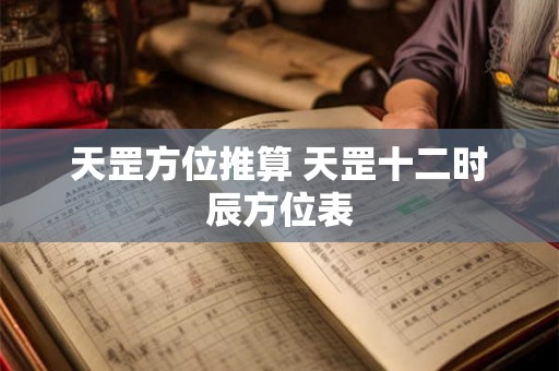 天罡方位推算 天罡十二时辰方位表 天罡方位推算 天罡十二时辰方位表