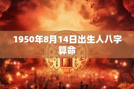 1950年8月14日出生人八字算命 1950年8月14日出生人八字算命