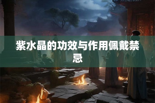 紫水晶的功效与作用佩戴禁忌 紫水晶的功效与作用佩戴禁忌