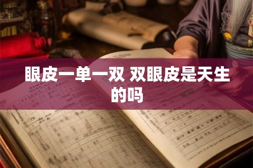 眼皮一单一双 双眼皮是天生的吗