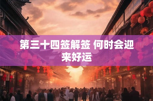 第三十四签解签 何时会迎来好运 第三十四签解签 何时会迎来好运