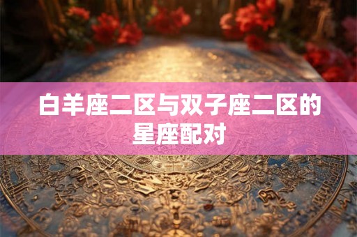 白羊座二区与双子座二区的星座配对