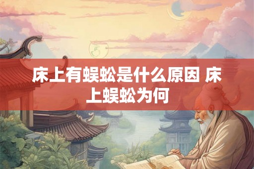 床上有蜈蚣是什么原因 床上蜈蚣为何 床上有蜈蚣是什么原因 床上蜈蚣为何
