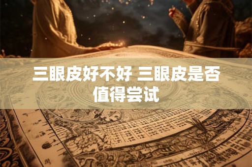 三眼皮好不好 三眼皮是否值得尝试 三眼皮好不好 三眼皮是否值得尝试