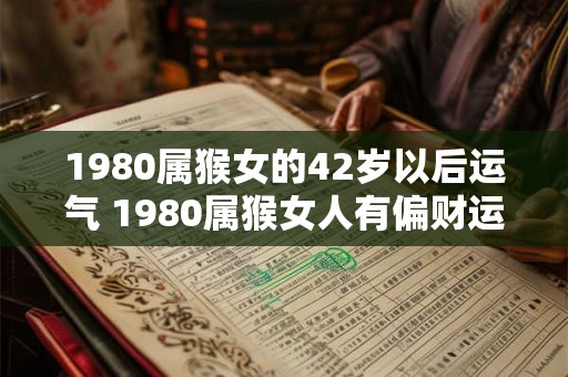 1980属猴女的42岁以后运气 1980属猴女人有偏财运吗