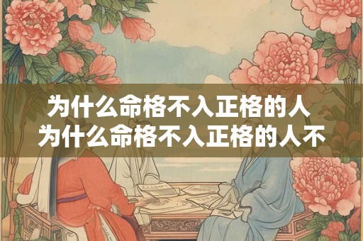 为什么命格不入正格的人 为什么命格不入正格的人不能当官