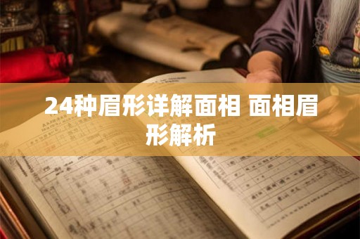 24种眉形详解面相 面相眉形解析 24种眉形详解面相 面相眉形解析
