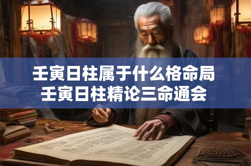 壬寅日柱属于什么格命局 壬寅日柱精论三命通会 