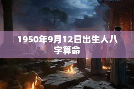 1950年9月12日出生人八字算命 1950年9月12日出生人八字算命