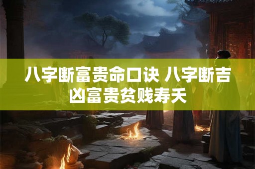 八字断富贵命口诀 八字断吉凶富贵贫贱寿夭