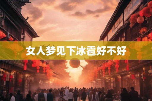 女人梦见下冰雹好不好 女人梦见下冰雹好不好